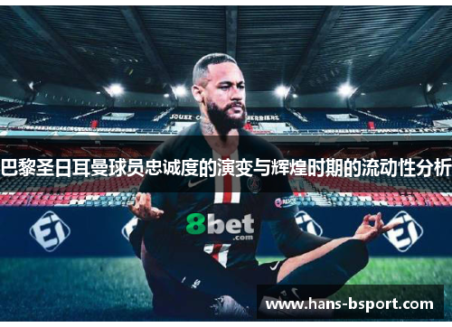 巴黎圣日耳曼球员忠诚度的演变与辉煌时期的流动性分析