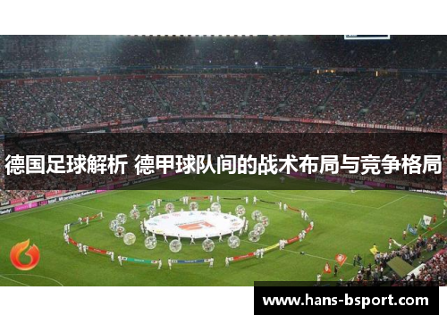 德国足球解析 德甲球队间的战术布局与竞争格局
