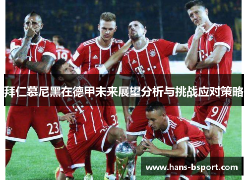 拜仁慕尼黑在德甲未来展望分析与挑战应对策略