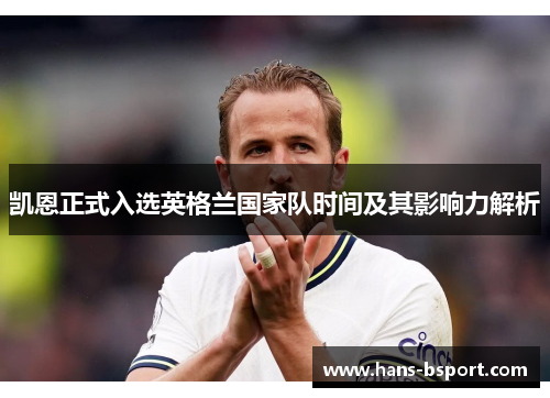 凯恩正式入选英格兰国家队时间及其影响力解析