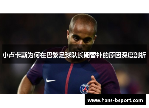 小卢卡斯为何在巴黎足球队长期替补的原因深度剖析
