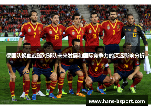德国队换血战略对球队未来发展和国际竞争力的深远影响分析