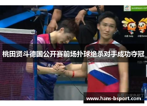 桃田贤斗德国公开赛前场扑球绝杀对手成功夺冠