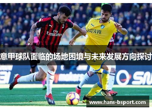 意甲球队面临的场地困境与未来发展方向探讨