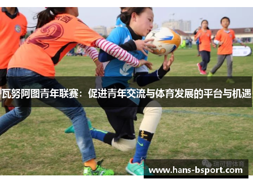瓦努阿图青年联赛：促进青年交流与体育发展的平台与机遇