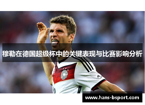 穆勒在德国超级杯中的关键表现与比赛影响分析