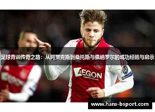 足球青训传奇之路：从阿贾克斯到桑托斯与佩纳罗尔的成功经验与启示