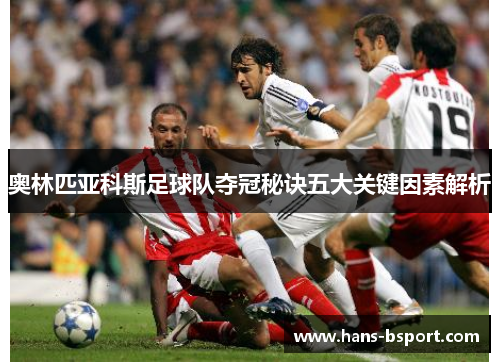 奥林匹亚科斯足球队夺冠秘诀五大关键因素解析