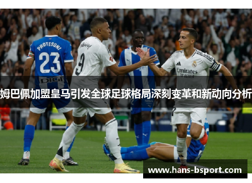 姆巴佩加盟皇马引发全球足球格局深刻变革和新动向分析