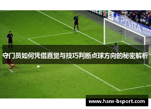 守门员如何凭借直觉与技巧判断点球方向的秘密解析