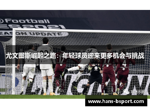 尤文图斯崛起之路：年轻球员迎来更多机会与挑战