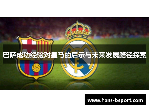 巴萨成功经验对皇马的启示与未来发展路径探索