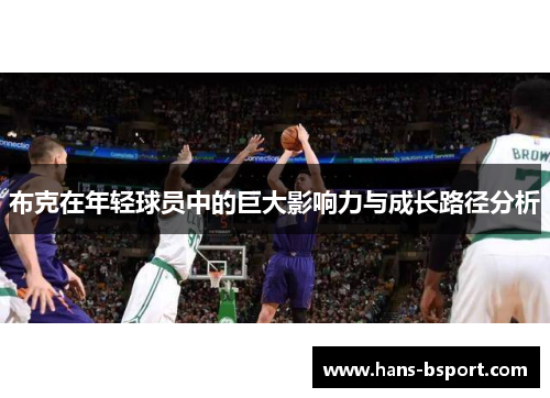 布克在年轻球员中的巨大影响力与成长路径分析