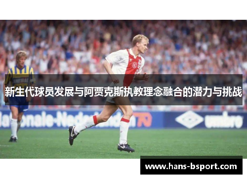 新生代球员发展与阿贾克斯执教理念融合的潜力与挑战