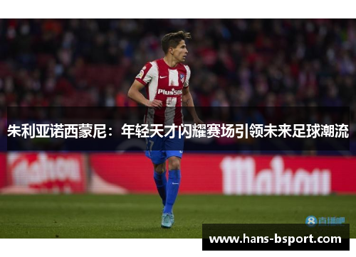 朱利亚诺西蒙尼：年轻天才闪耀赛场引领未来足球潮流