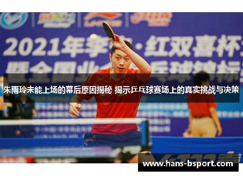 朱雨玲未能上场的幕后原因揭秘 揭示乒乓球赛场上的真实挑战与决策