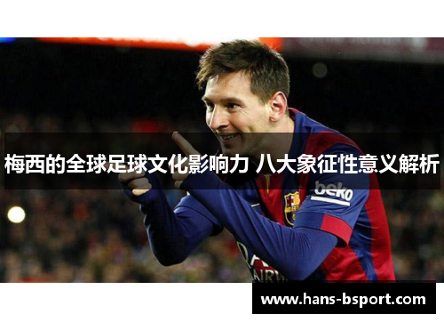 梅西的全球足球文化影响力 八大象征性意义解析