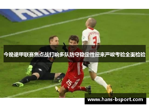 今晚德甲联赛焦点战打响多队防守稳定性迎来严峻考验全面检验