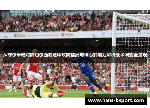 从菲尔米诺对阵切尔西看意甲攻防格局与核心影响力解析战术演变全景观