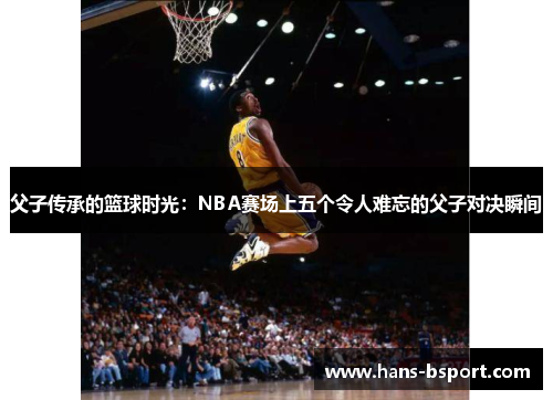 父子传承的篮球时光：NBA赛场上五个令人难忘的父子对决瞬间