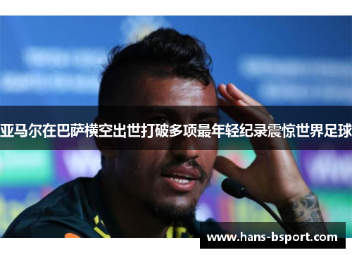 亚马尔在巴萨横空出世打破多项最年轻纪录震惊世界足球