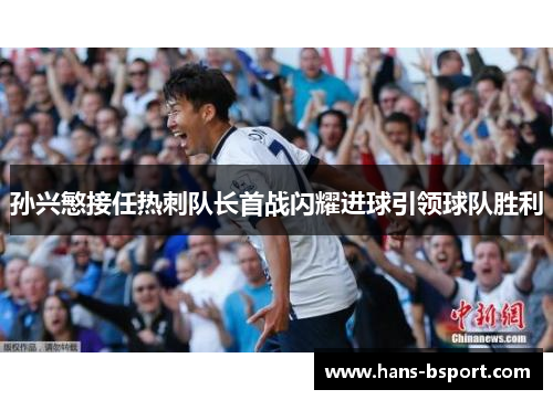 孙兴慜接任热刺队长首战闪耀进球引领球队胜利