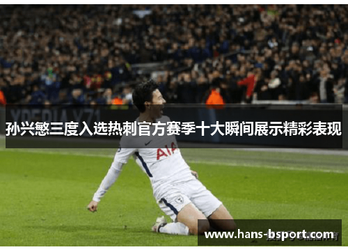 孙兴慜三度入选热刺官方赛季十大瞬间展示精彩表现