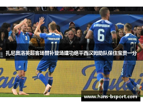 扎尼奥洛英超客场替补登场建功绝平西汉姆助队保住宝贵一分