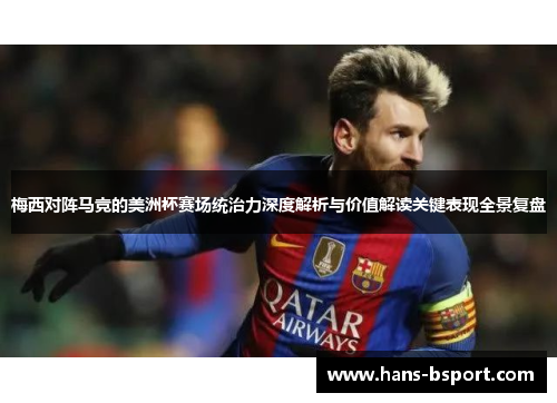 梅西对阵马竞的美洲杯赛场统治力深度解析与价值解读关键表现全景复盘