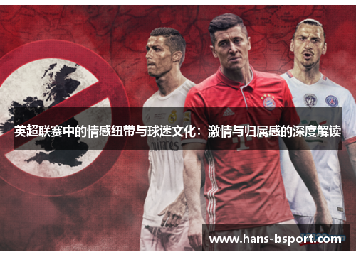 英超联赛中的情感纽带与球迷文化：激情与归属感的深度解读