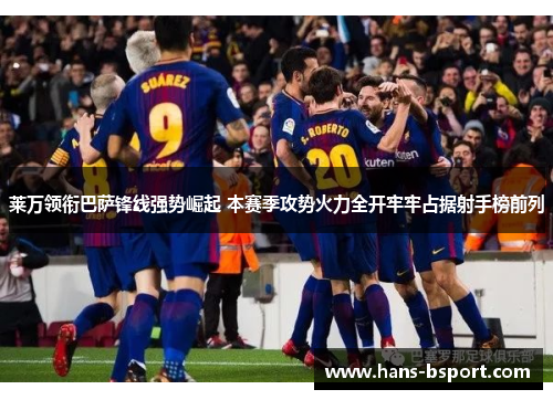 莱万领衔巴萨锋线强势崛起 本赛季攻势火力全开牢牢占据射手榜前列